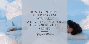 How to Improve Sleep Hygiene Naturally: Ayurvedic + Modern Tips for Restful Nights