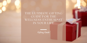The Ultimate Gifting Guide for the Wellness Enthusiast in Your Life