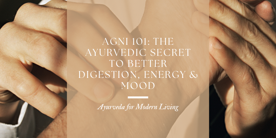Agni 101: The Ayurvedic Secret to Better Digestion, Energy & Mood
