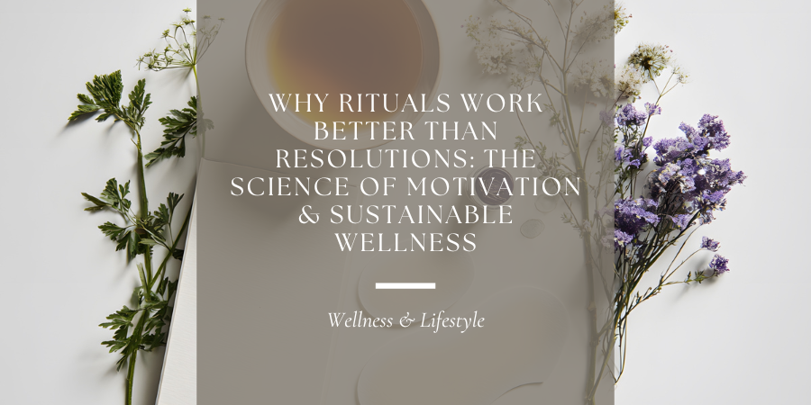 Why Rituals Work Better Than Resolutions: The Science of Motivation & Sustainable Wellness