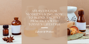 Ayurveda for Modern Living: How to Blend Ancient Practices with Today's Lifestyle